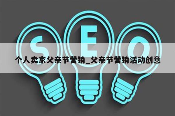 个人卖家父亲节营销_父亲节营销活动创意
