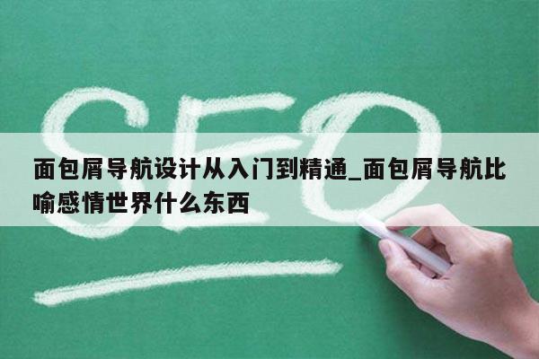面包屑导航设计从入门到精通_面包屑导航比喻感情世界什么东西