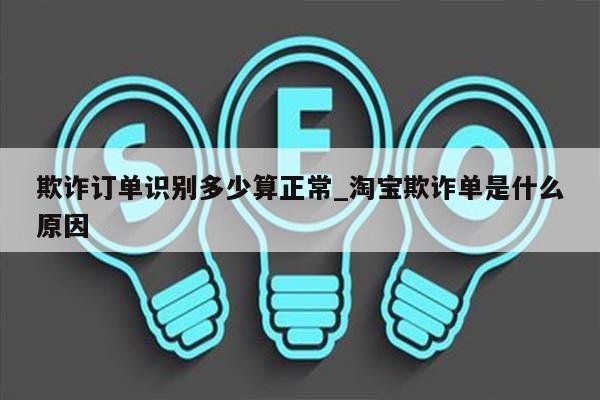 欺诈订单识别多少算正常_淘宝欺诈单是什么原因