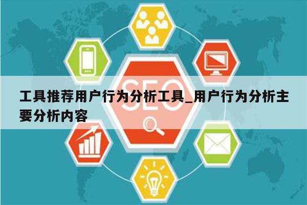 工具推荐用户行为分析工具_用户行为分析主要分析内容