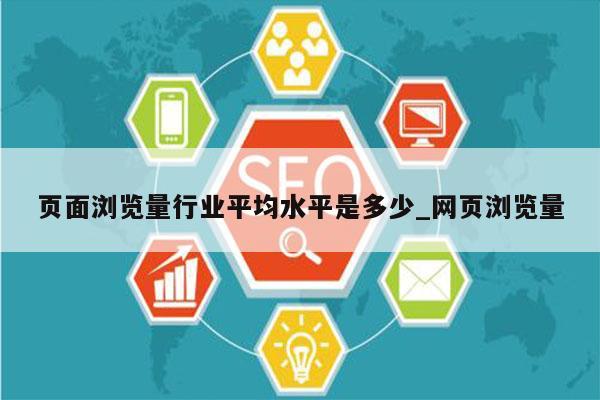 页面浏览量行业平均水平是多少_网页浏览量