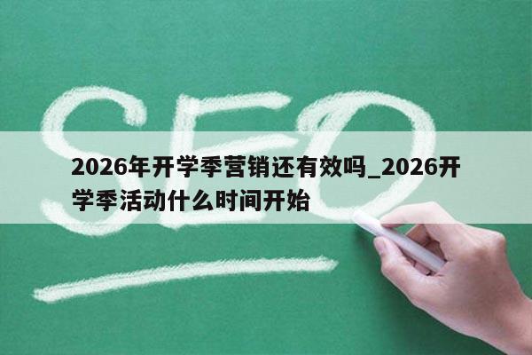 2026年开学季营销还有效吗_2026开学季活动什么时间开始