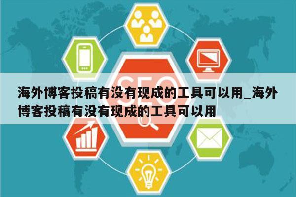 海外博客投稿有没有现成的工具可以用_海外博客投稿有没有现成的工具可以用