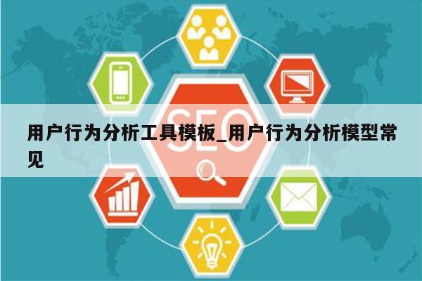 用户行为分析工具模板_用户行为分析模型常见