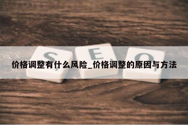 价格调整有什么风险_价格调整的原因与方法
