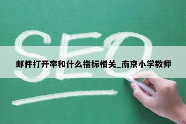 邮件打开率和什么指标相关_南京小学教师
