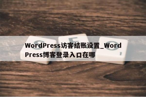 WordPress访客结账设置_WordPress博客登录入口在哪