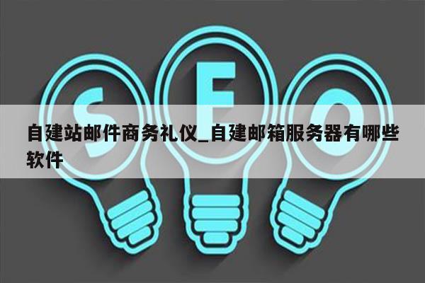 自建站邮件商务礼仪_自建邮箱服务器有哪些软件
