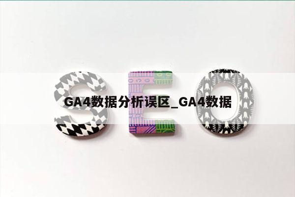 GA4数据分析误区_GA4数据