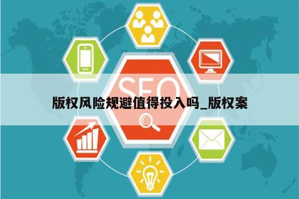 版权风险规避值得投入吗_版权案