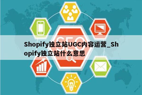 Shopify独立站UGC内容运营_Shopify独立站什么意思