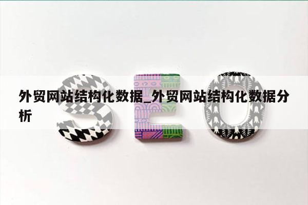 外贸网站结构化数据_外贸网站结构化数据分析