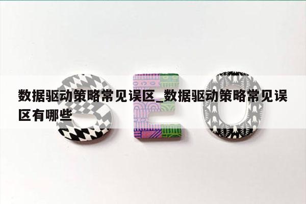 数据驱动策略常见误区_数据驱动策略常见误区有哪些
