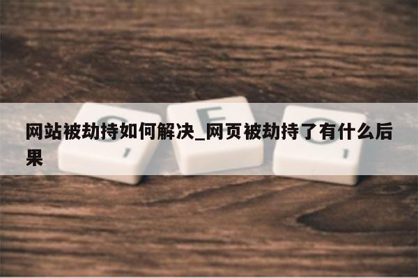 网站被劫持如何解决_网页被劫持了有什么后果