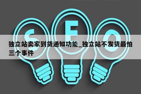独立站卖家到货通知功能_独立站不发货最怕三个事件