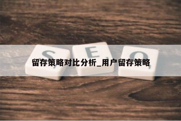 留存策略对比分析_用户留存策略