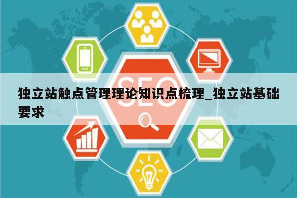 独立站触点管理理论知识点梳理_独立站基础要求