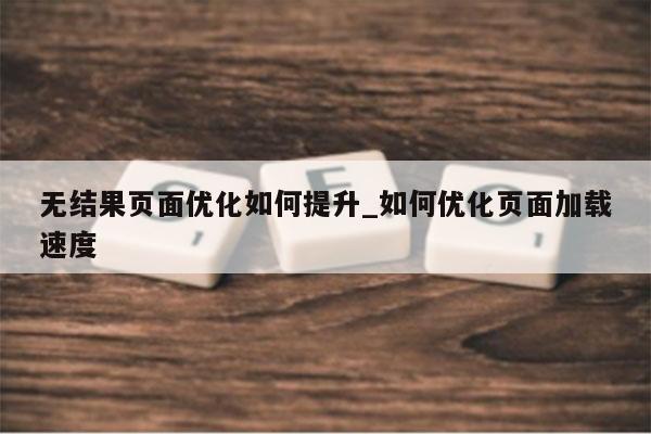 无结果页面优化如何提升_如何优化页面加载速度