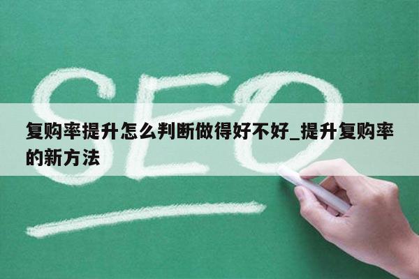 复购率提升怎么判断做得好不好_提升复购率的新方法